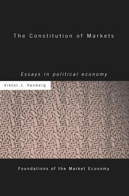 The Constitution of Markets: Essays in Political Economy by Vanberg, Viktor J.