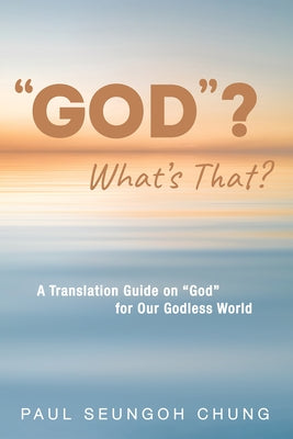 "God"? What's That?: A Translation Guide on "God" for Our Godless World by Chung, Paul Seungoh