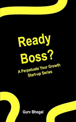 Ready Boss?: A Perpetuate Your Growth Series by Bhogal, Gurv