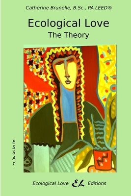 Ecological Love: The Theory by Catherine Brunelle, B. Sc Pa Leed(r)