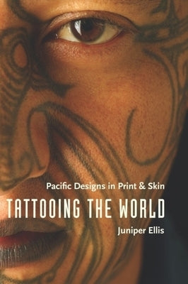 Tattooing the World: Pacific Designs in Print and Skin by Ellis, Juniper