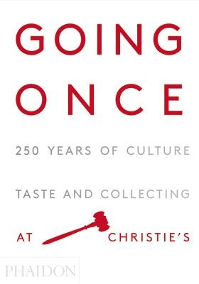 Going Once: 250 Years of Culture, Taste and Collecting at Christie's by Christie's