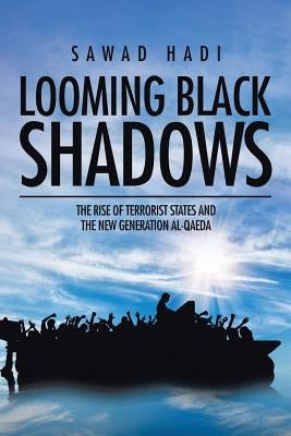 Looming Black Shadows: The Rise of Terrorist States and the New Generation al-Qaeda by Hadi, Sawad