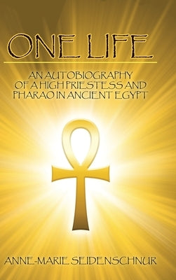 One Life: An Autobiography of a High Priestess and Pharao in Ancient Egypt by Seidenschnur, Anne-Marie