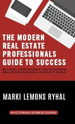 The Modern Real Estate Professionals Guide to Success: Building a Sustainable and Successful Real Estate Business in Today's World by Ryhal, Marki Lemons