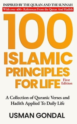 100 Islamic Principles For Life: A Collection of Quranic Verses and Hadith Applied To Daily Life by Gondal, Usman