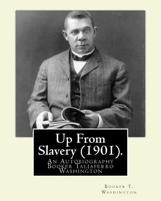 Up From Slavery (1901). By: Booker T. Washington: Up From Slavery: An Autobiography, Booker Taliaferro Washington by Washington, Booker T.