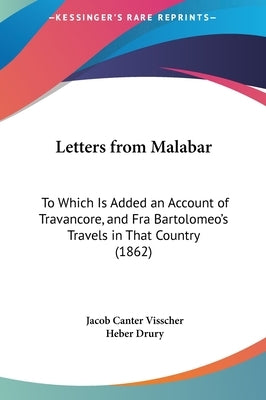 Letters from Malabar: To Which Is Added an Account of Travancore, and Fra Bartolomeo's Travels in That Country (1862) by Visscher, Jacob Canter