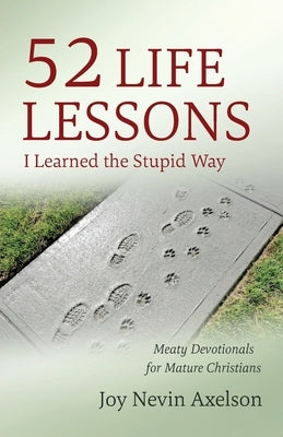 52 Life Lessons I Learned the Stupid Way: Meaty Devotionals for Mature Christians by Axelson, Joy Nevin