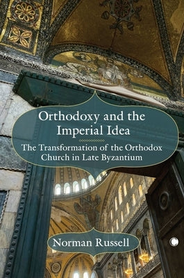 Orthodoxy and the Imperial Idea: The Transformation of the Orthodox Church in Late Byzantium by Russell, Norman
