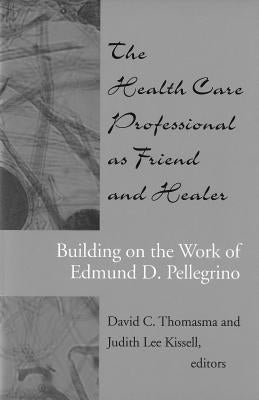 The Health Care Professional as Friend and Healer: Building on the Work of Edmund D. Pellegrino by Thomasma, David C.