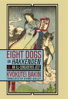 Eight Dogs, or Hakkenden: Part One--An Ill-Considered Jest by Bakin, Kyokutei