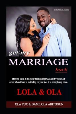 Get My Marriage Back: How to save & fix your broken marriage all by yourself even if there is infidelity or you feel it is completely over. by Abitogun, Lola