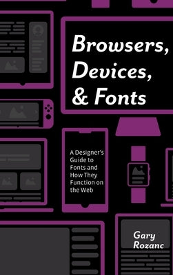 Browsers, Devices, and Fonts: A Designer's Guide to Fonts and How They Function on the Web by Rozanc, Gary