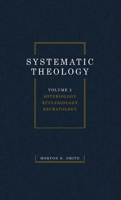 Systematic Theology, Volume Two: Soteriology Ecclesiology Eschatology by Smith, Morton H.