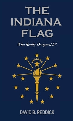 The Indiana Flag: Who Really Designed It? by Reddick, David B.
