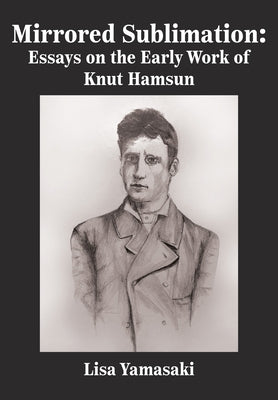 Mirrored Sublimation: Essays on the Early Work of Knut Hamsun by Yamasaki, Lisa