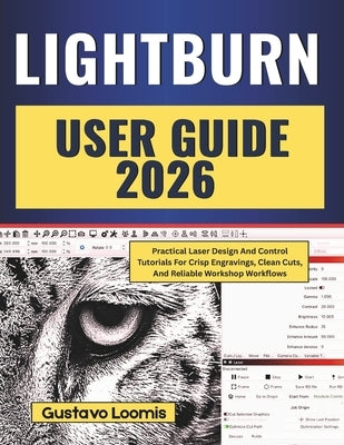 Lightburn User Guide 2026: Practical Laser Design And Control Tutorials For Crisp Engravings, Clean Cuts, And Reliable Workshop Workflows by Loomis, Gustavo