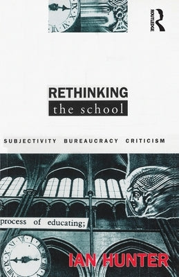 Rethinking the School: Subjectivity, bureaucracy, criticism by Hunter, Ian