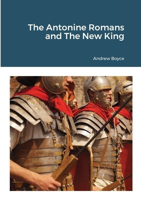 The Antonine Romans and The New King by Boyce, Andrew