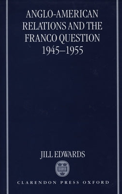 Anglo-American Relations and the Franco Question, 1945-1955 by Edwards, Jill