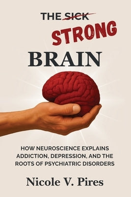 The Strong Brain: How Neuroscience Explains Addiction, Depression, and the Roots of Psychiatric Disorders by V. Pires, Nicole