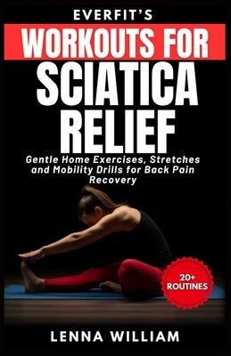 EverFit's Workouts for Sciatica Relief: Gentle Home Exercises, Stretches and Mobility Drills for Back Pain Recovery by William, Lenna