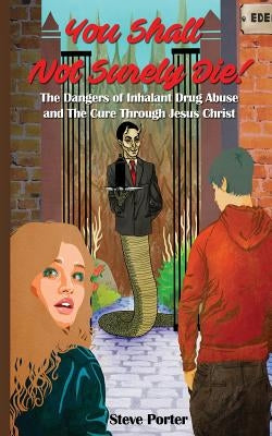 You Shall Not Surely Die!: The Dangers of Inhalant Drug Abuse and The Cure Through Jesus Christ by Porter, Steve