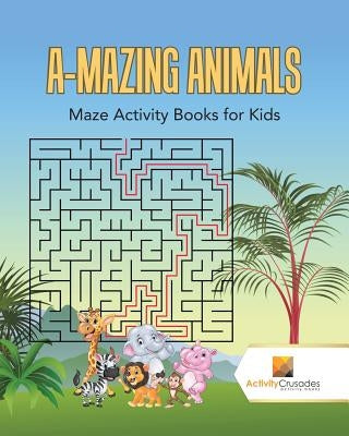 A-Mazing Animals: Maze Books for Kids by Activity Crusades
