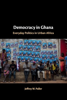 Democracy in Ghana: Everyday Politics in Urban Africa by Paller, Jeffrey W.