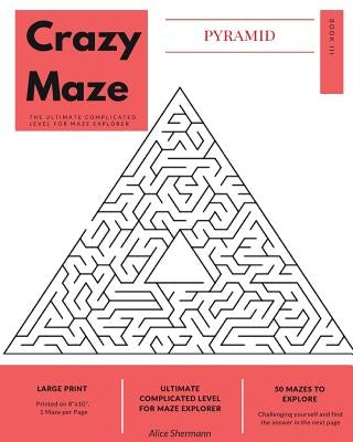 Pyramid Crazy Maze: The Ultimate Complicated Level for Maze Explorer, Large Print, 1 Puzzle per Page by Shermann, Alice