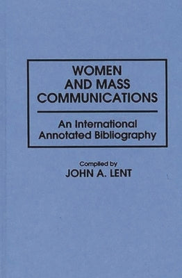 Women and Mass Communications: An International Annotated Bibliography by Lent, John