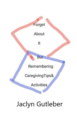 Forget About it But Remembering Caregiving Tips & Activities by Gutleber, Jaclyn