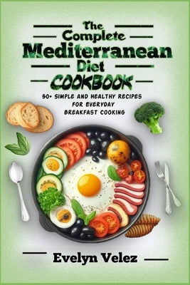The Complete Mediterranean Diet Cookbook: 50+ Simple and Healthy Recipes for Everyday Breakfast Cooking by Velez, Evelyn