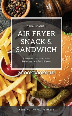 Air Fryer Snack and Sandwich 2 Cookbooks in 1: Everyday Quick and Easy Recipes for Air Fryer Lovers by Daniel, Sarah