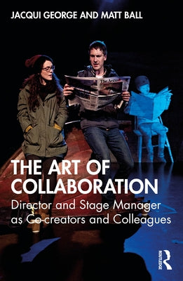 The Art of Collaboration: Director and Stage Manager as Co-creators and Colleagues by George, Jacqui