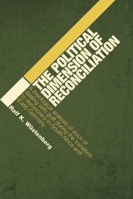 The Political Dimension of Reconciliation: A Theological Analysis of Ways of Dealing with Guilt During the Transition to Democracy in South Africa and by Wüstenberg, Ralf K.