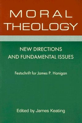 Moral Theology: New Directions and Fundamental Issues by Keating, James