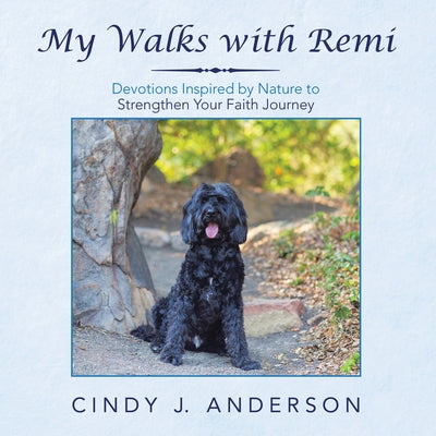 My Walks with Remi: Devotions Inspired by Nature to Strengthen Your Faith Journey by Anderson, Cindy J.