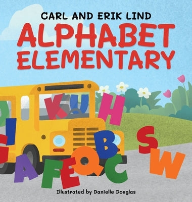 Alphabet Elementary (Hardcover): A Fun Adventure Where Letters Learn to Play Together by Lind, Erik