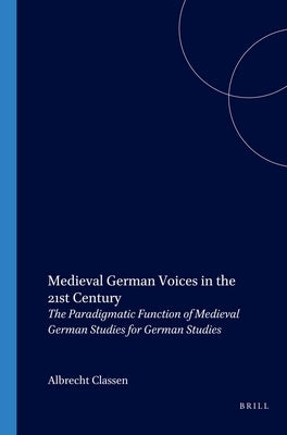 Medieval German Voices in the 21st Century: The Paradigmatic Function of Medieval German Studies for German Studies by Classen, Albrecht