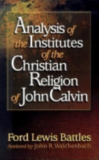 Analysis of the Institutes of the Christian Religion of John Calvin by Battles, Ford Lewis