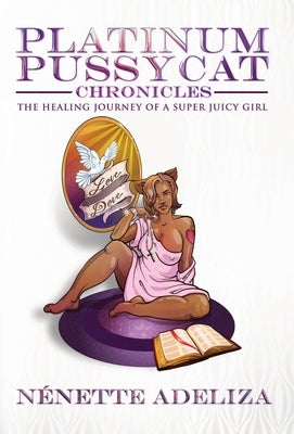 Platinum Pussycat Chronicles: The Healing Journey of a Super Juicy Girl by Adeliza, Nénette