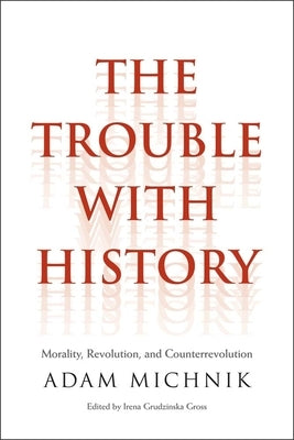 Trouble with History: Morality, Revolution, and Counterrevolution by Michnik, Adam