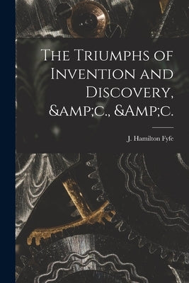 The Triumphs of Invention and Discovery, &c., &c. by Fyfe, J. Hamilton (James Hamilton) 1.