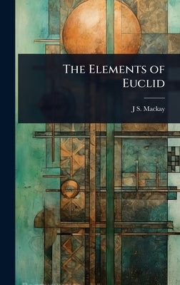 The Elements of Euclid by MacKay, J. S. 1843-1914