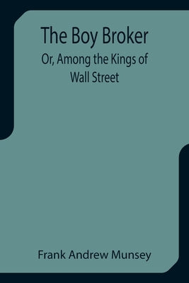 The Boy Broker; Or, Among the Kings of Wall Street by Andrew Munsey, Frank
