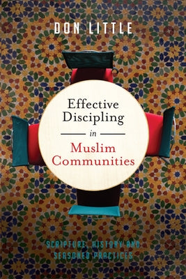 Effective Discipling in Muslim Communities: Scripture, History and Seasoned Practices by Little, Don