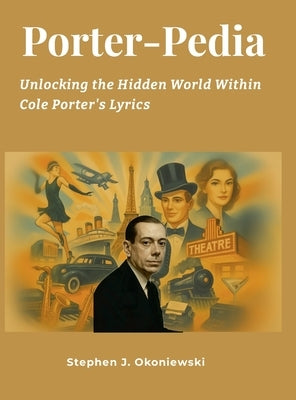 Porter-Pedia: Unlocking the Hidden World Within Cole Porter's Lyrics by Okoniewski, Stephen
