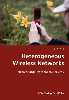 Heterogeneous Wireless Networks- Networking Protocol to Security by Xie, Bin